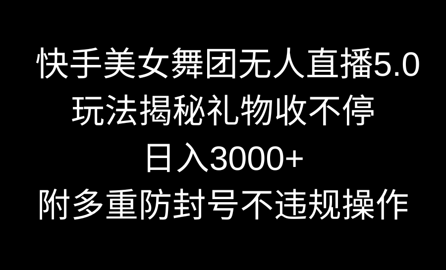 快手美女舞蹈团无人直播5.0游戏玩法揭密，礼品收不断，日入3000 ，内附多种防…-太奇网创联盟