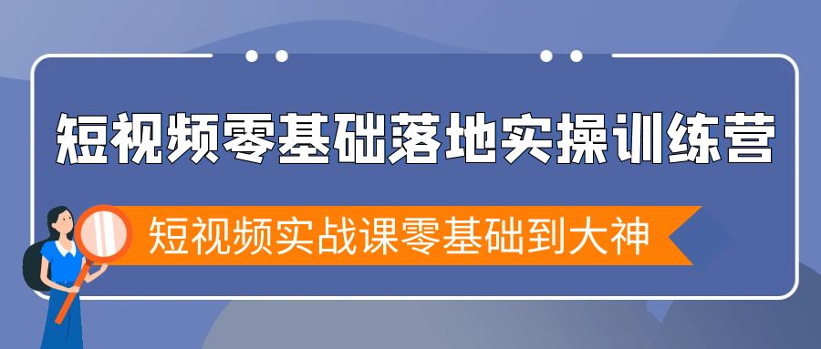 小视频零基础落地式实战演练夏令营，小视频实战演练课零基础到高手-太奇网创联盟
