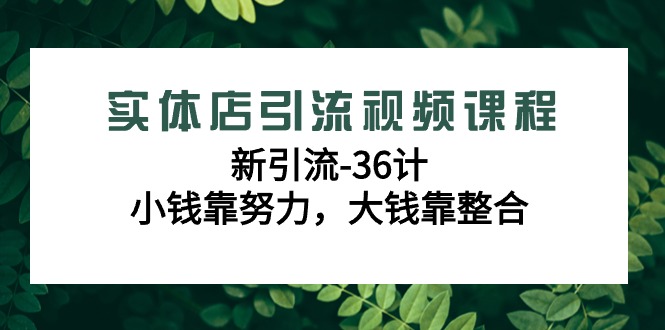 实体店引流在线课程，新引流方法-36计，一点钱靠勤奋，很多钱靠融合-太奇网创联盟