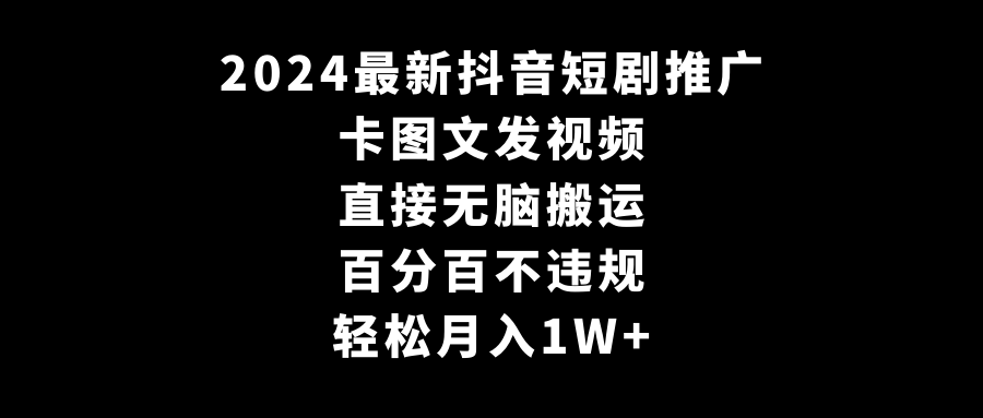 2024全新抖音短剧营销推广，卡图文并茂上传视频 立即没脑子搬 百分之百不违规 轻轻松松月入1W-太奇网创联盟