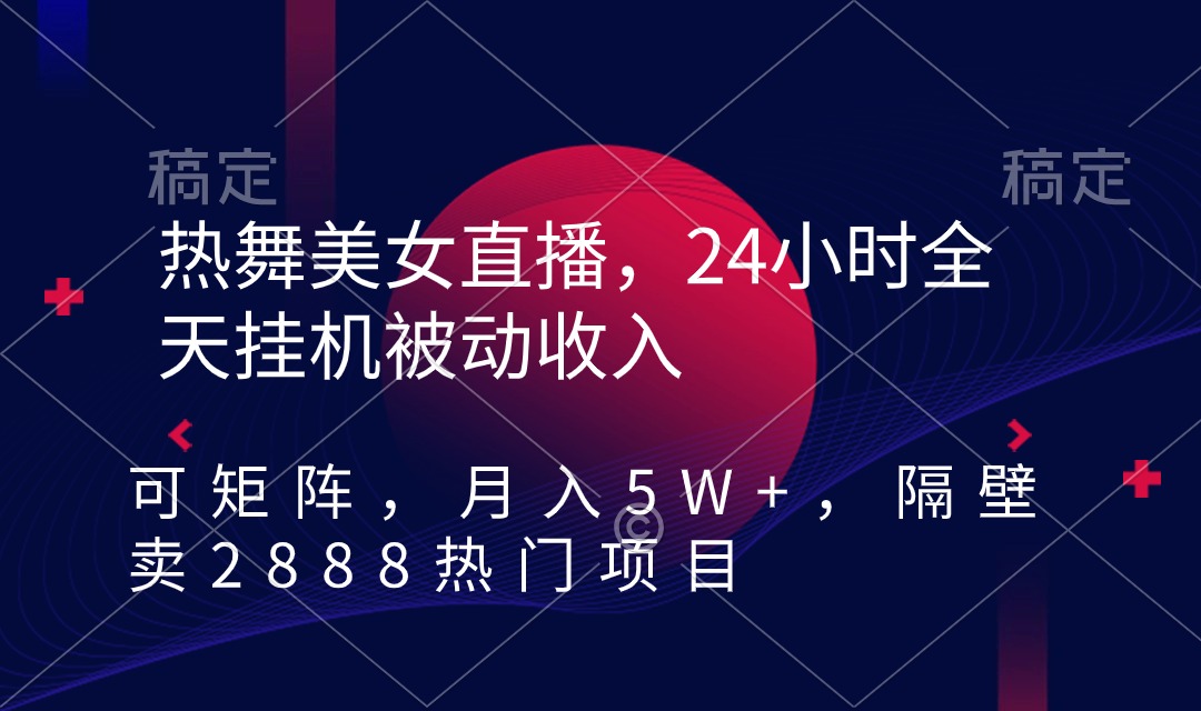 热舞美女直播，24小时全天挂机被动收入，可矩阵 月入5W+隔壁卖2888热门项目-太奇网创联盟