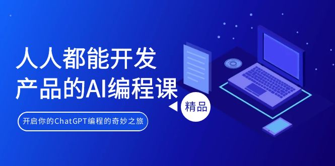 人人都可以 生产产品的AI编程课，开启你的ChatGPT编程的奇幻之旅-太奇网创联盟