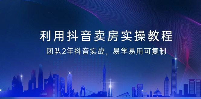 运用抖音视频-卖房子实际操作实例教程，精英团队2年抖音视频实战演练，简单易用复制推广-太奇网创联盟
