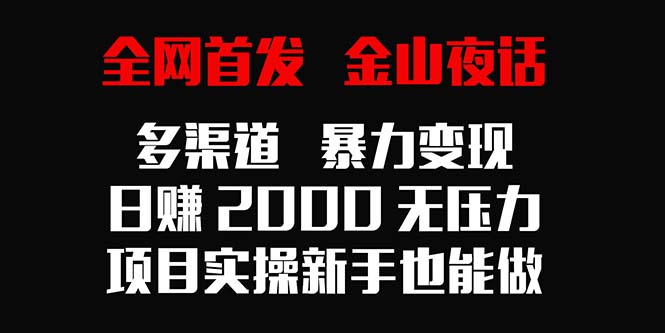 独家首发，金山夜话多种渠道暴力行为转现，日入2000没压力，新项目实际操作初学者也可以做-太奇网创联盟