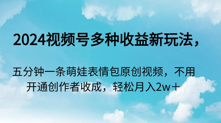 2024微信视频号多种多样盈利新模式，五分钟一条萌娃表情包原创短视频，无需开启创…-太奇网创联盟
