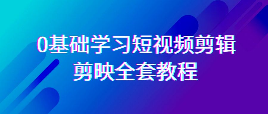 0基本系统的学习-短视频剪辑，剪辑软件-整套33节-无水印教程，全覆盖-视频剪辑作用-太奇网创联盟