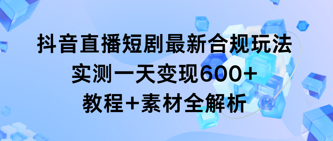 抖音直播间短剧剧本全新合规管理游戏玩法，评测一天转现600 ，实例教程 素材内容全面解析-太奇网创联盟