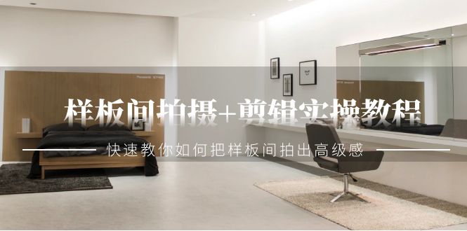 样板房拍照 视频剪辑实际操作实例教程，迅速手把手教你把样板房拍出来现代感-太奇网创联盟