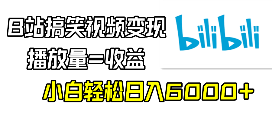 B站搞笑视频变现，播放量=收益，小白轻松日入6000+-太奇网创联盟