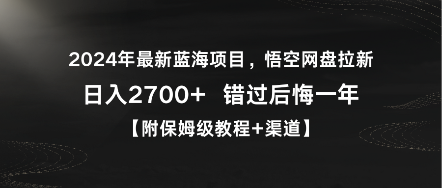 2024年全新蓝海项目，悟空网盘引流，日入2700 错过了后悔莫及一年【附家庭保姆级教…-太奇网创联盟