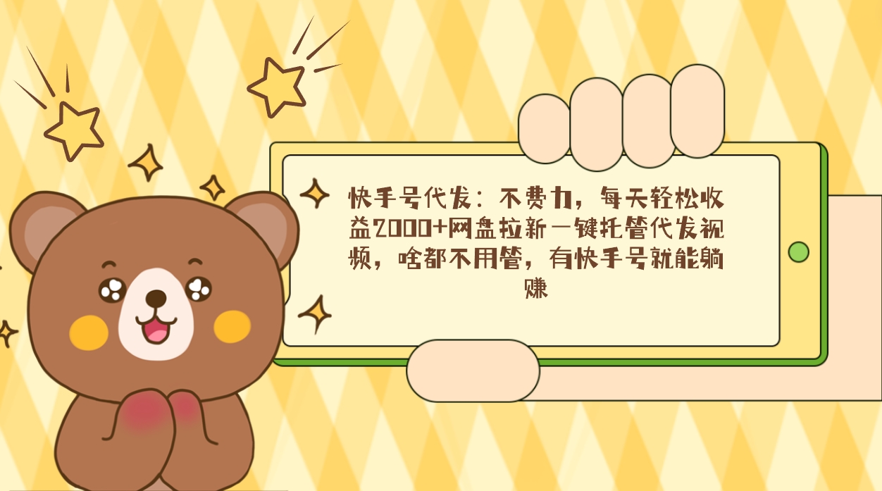 快手名代发货：不费劲，每日轻轻松松盈利2000 百度云盘引流一键代管代发货短视频，什么都…-太奇网创联盟