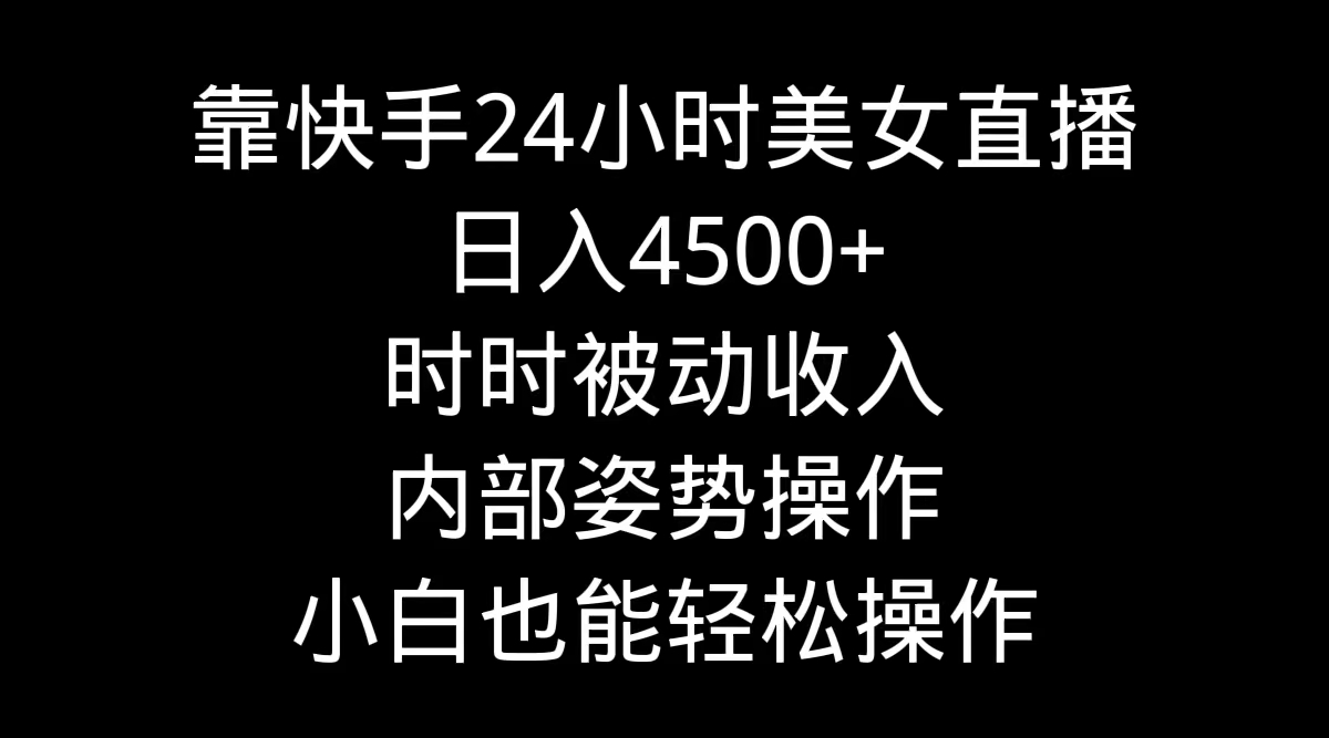 靠快手美女24h直播间，日入4500 ，时刻互联网赚钱，内部结构姿态实际操作，新手也…-太奇网创联盟