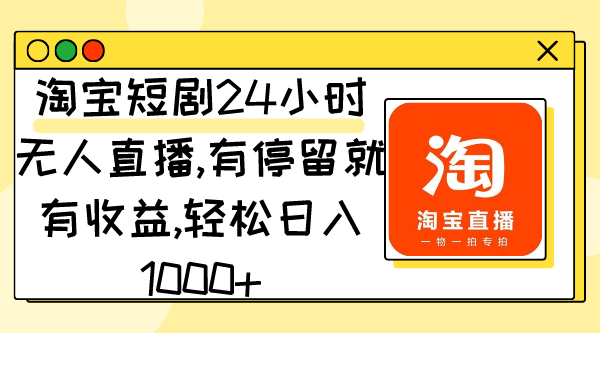 淘宝网短剧剧本24钟头无人直播，有滞留就会有盈利,轻轻松松日入1000-太奇网创联盟