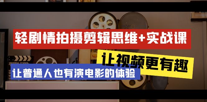 轻故事情节 拍摄剪辑逻辑思维实战演练课 让短视频更有意义 让普通人也是有演电影的感受-23堂课-太奇网创联盟