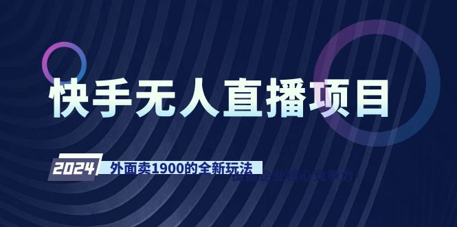 快手视频无人直播新项目，外边卖1900的全新玩法-太奇网创联盟