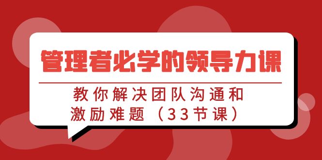 管理人员必会的领导能力课：教大家处理团队沟通激励难点-太奇网创联盟