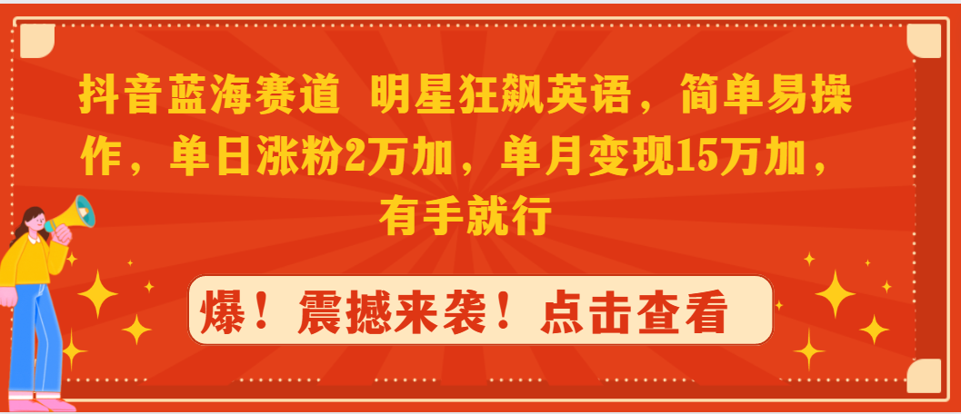 抖音蓝海跑道，大牌明星狂飚英文，简单易操作，单日增粉2万加，单月转现15万…-太奇网创联盟