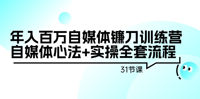 年收入百万自媒体平台长刀夏令营：自媒体平台心决 实际操作整套步骤-太奇网创联盟