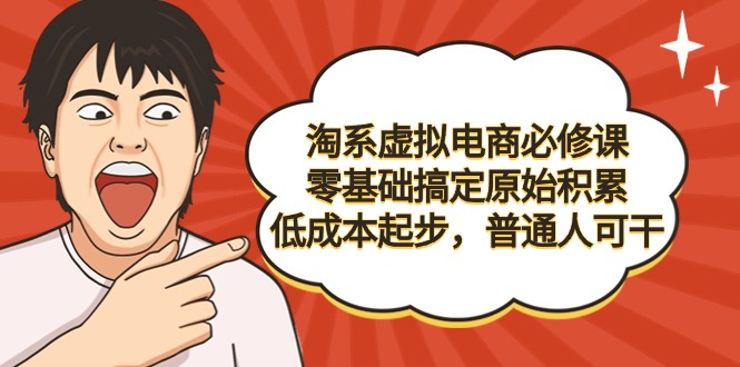淘宝虚似电子商务必修课程，零基础解决资本原始积累，降低成本发展，平常人可干-太奇网创联盟