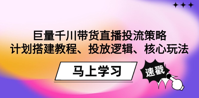 巨量千川直播卖货投流对策：方案搭建教程、推广逻辑性、游戏核心玩法！-太奇网创联盟