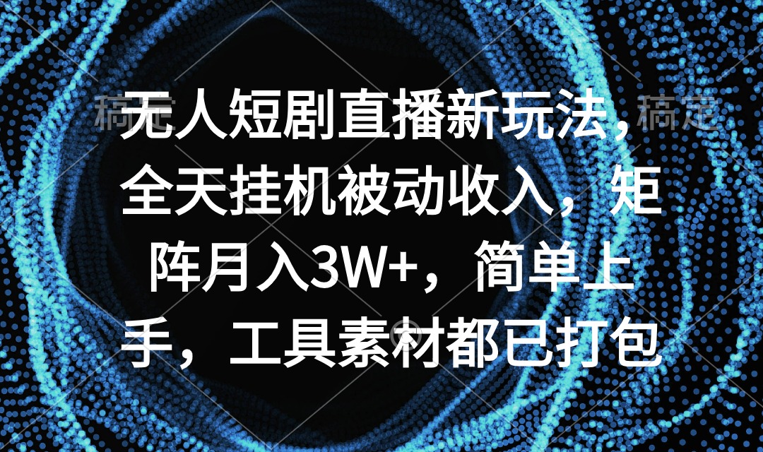 没有人短剧剧本直播间新模式，24小时放置挂机互联网赚钱，引流矩阵月入3W ，简易入门，专用工具素…-太奇网创联盟