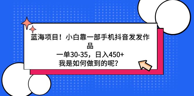 蓝海项目！小白靠一部手机抖音发发作品，一单30-35，日入450+，我是如何…-太奇网创联盟