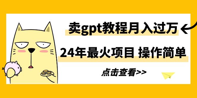 24年最火项目，卖gpt教程月入过万，操作简单-太奇网创联盟