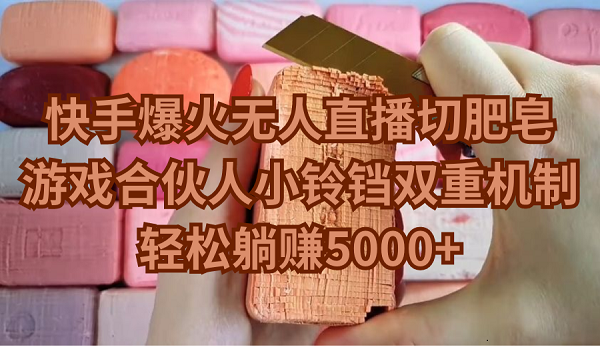 快手爆火无人直播切肥皂，游戏合伙人小铃铛双重机制，轻松躺赚5000+-太奇网创联盟