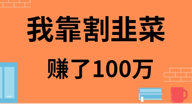 我靠割韭菜赚了 100 万-太奇网创联盟