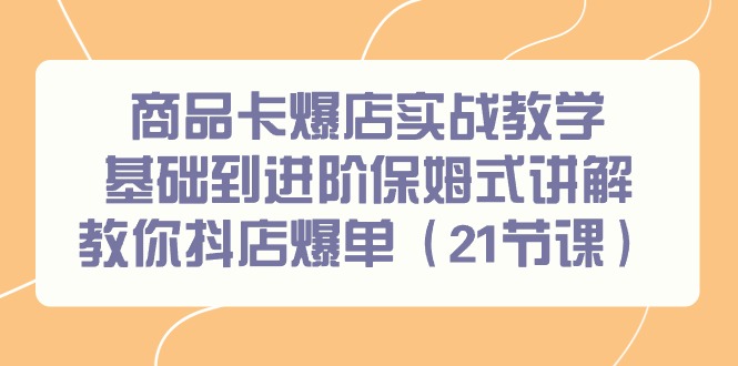 商品卡爆店实战教学，基础到进阶保姆式讲解教你抖店爆单-太奇网创联盟
