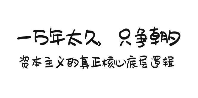 某付费文章《一万年太久，只争朝夕：资本主义的真正核心底层逻辑》-太奇网创联盟