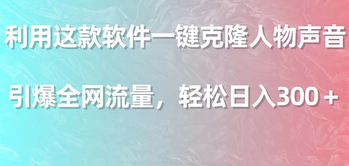 运用这个软件一键复制角色响声，点爆各大网站总流量，轻轻松松日入300＋-太奇网创联盟