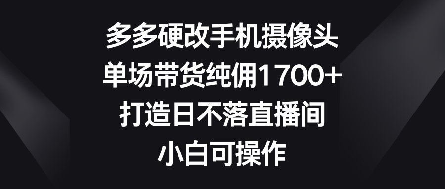 多多的硬改手机镜头，场均卖货纯佣1700 ，打造出日未落直播房间，小白可实际操作-太奇网创联盟