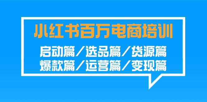 小红书-百万电商培训班：启动篇/选品篇/货源篇/爆款篇/运营篇/变现篇-太奇网创联盟