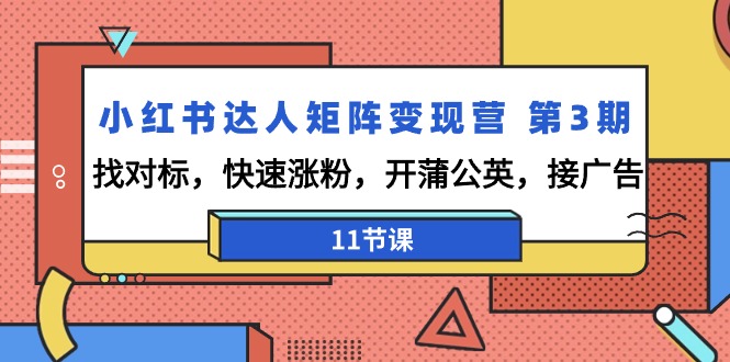 小红书达人矩阵变现营 第3期，找对标，快速涨粉，开蒲公英，接广告-11节课-太奇网创联盟