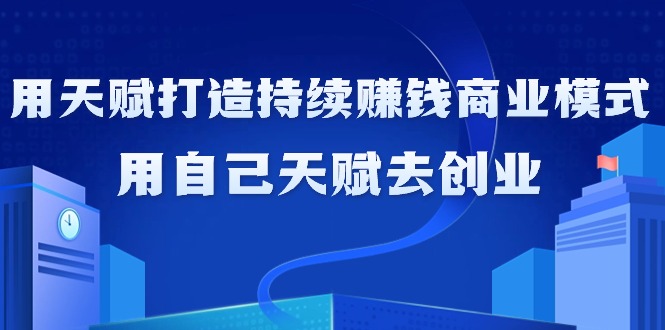 如何利用天赋打造持续赚钱商业模式，用自己天赋去创业-太奇网创联盟