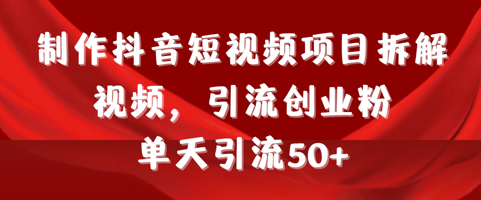 制作抖音短视频项目拆解视频引流创业粉，一天引流50+教程+工具+素材-太奇网创联盟