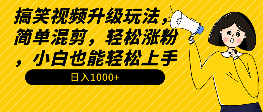 搞笑视频升级玩法，简单混剪，轻松涨粉，小白也能上手，日入1000+教程+素材-太奇网创联盟