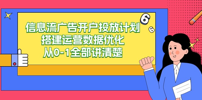 信息流广告-广告开户投放计划构建经营数据优化，从0-1所有讲明白-太奇网创联盟