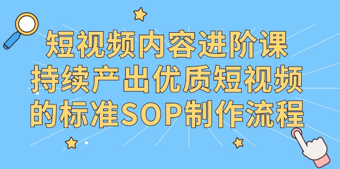 抖音内容升阶课，不断产出率优质视频的要求SOP制作过程-太奇网创联盟