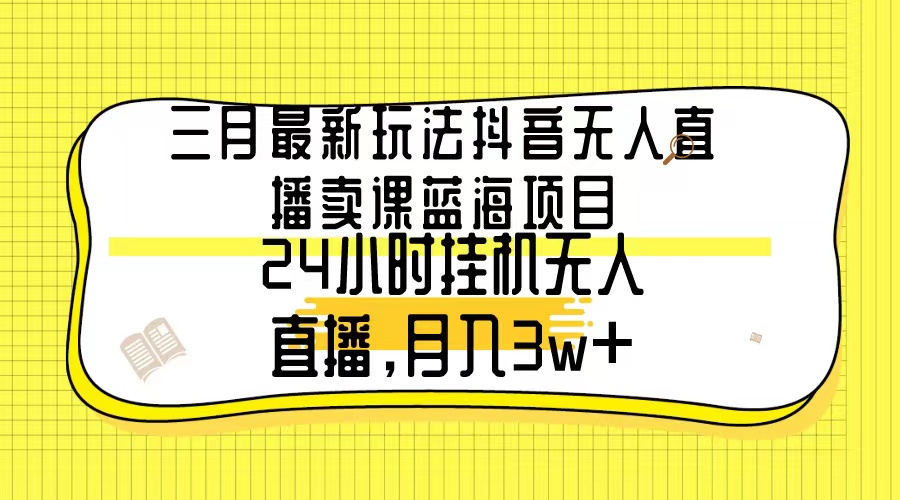 三月全新游戏玩法抖音无人在线购买课程蓝海项目，24钟头无人直播，月薪3w-太奇网创联盟