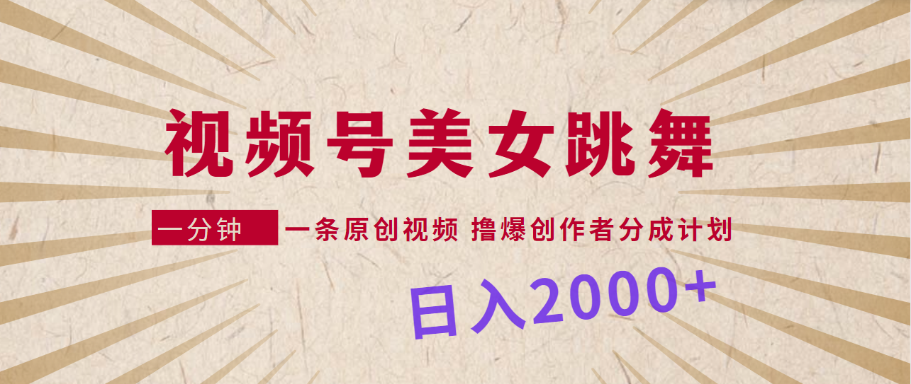微信视频号，美女跳舞，一分钟一条原创短视频，撸爆原创者分为方案，日入2000-太奇网创联盟