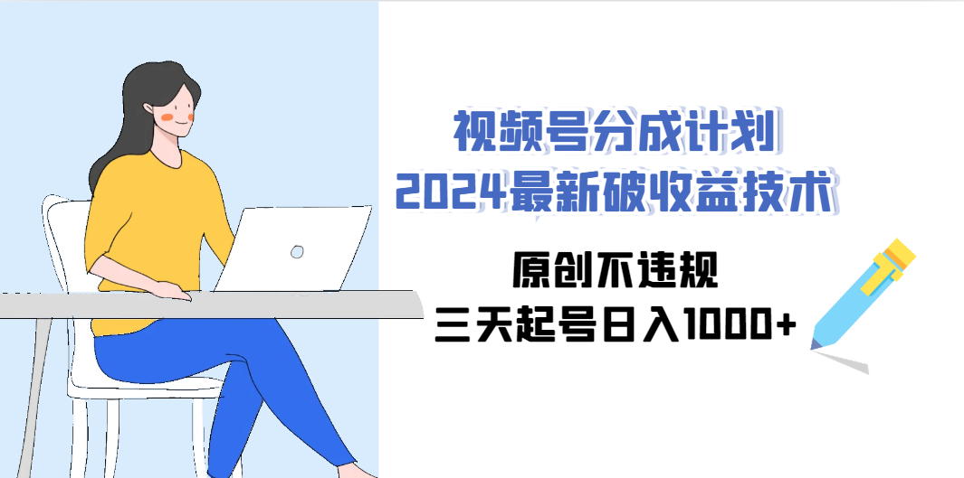 视频号分成计划2024最新破收益技术，原创不违规，三天起号日入1000+-太奇网创联盟