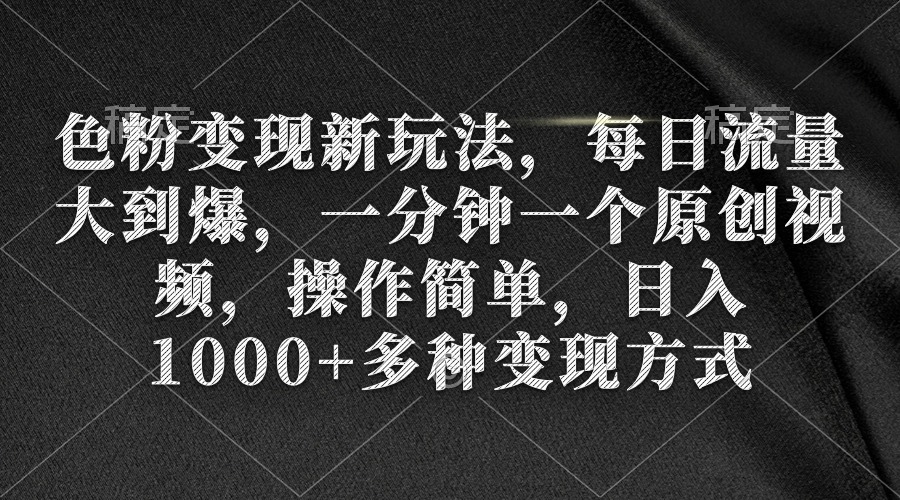 色粉变现新玩法，每日流量大到爆，一分钟一个原创视频，操作简单，日入1…-太奇网创联盟