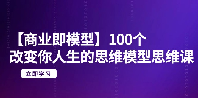 【商业服务 即实体模型】100个-更改你人生的思维模型思维课-20节-无水印图片-太奇网创联盟