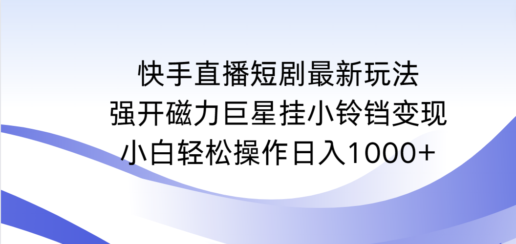 快手短剧剧本全新游戏玩法，强开磁性超级巨星挂小玲铛转现，新手轻轻松松实际操作日入1000-太奇网创联盟