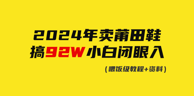 2024年卖莆田鞋，做了92W，新手闭上眼实际操作！-太奇网创联盟