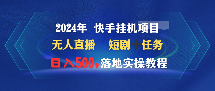 2024年 快手视频挂机项目无人直播 短剧剧本＋每日任务日入500 落地式实际操作实例教程-太奇网创联盟