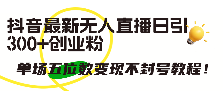 抖音最新无人直播日引300+创业粉，单场五位数变现不封号教程！-太奇网创联盟