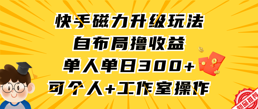 快手磁力升级玩法，自布局撸收益，单人单日300+，个人工作室均可操作-太奇网创联盟